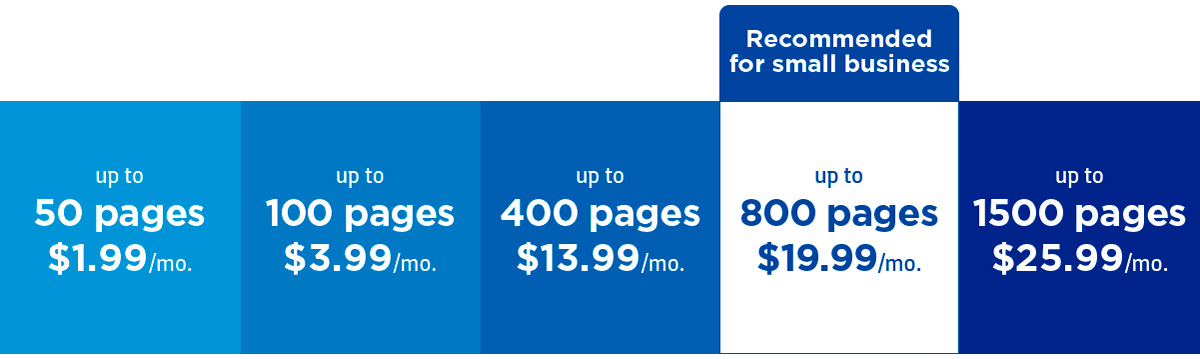 up to 50 pages - $1.99 per month; up to 100 pages - $3.99 per month; up to 400 pages - $13.99 per month; Recommended for small business up to 800 pages - $19.99 per month; up to 1500 pages - $12.99 per month