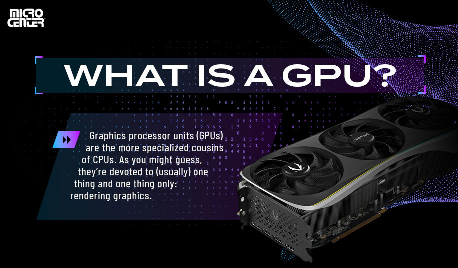 What is a GPU? Graphics processor units (GPUs) are the most specialized cousins of CPUs. As you might guess, they're devoted to (usually) one thing and one thing only: rendering graphics.