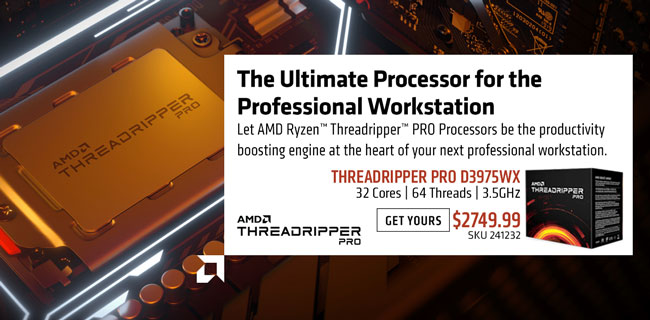 The Ultimate Processor for the Professional Workstation - Let AMD Ryzen Threadripper PRO Processors be the productivity boosting engine at the heart of your next professional workstation; Threadripper PRO D3975WX - $2749.99; 32 cores, 64 threads, 3.5GHz; GET YOURS; SKU 195081