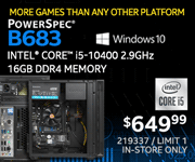 MORE GAMES THAN ANY OTHER PLATFORM! PowerSpec B683 Desktop - $649.99; Intel Core i5-10400 2.9GHz, 16GB DDR4 Memory, Windows 10; Limit one, in-store only, SKU 219337