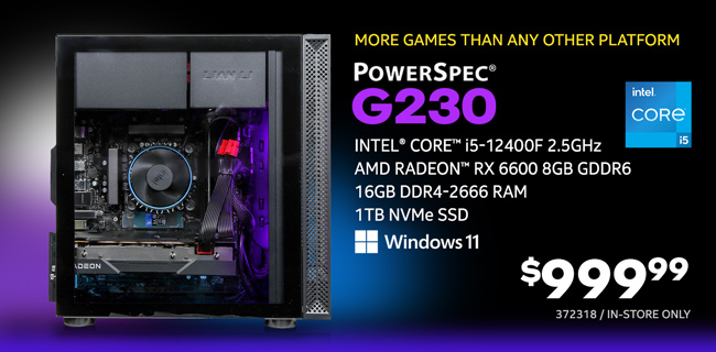 More games than any other platform - PowerSpec G230 Gaming Desktop - $999.99; Intel Core i5-12400F 2.5GHz; AMD Radeon RX 6600 8GB GDDR6, 16GB DDR4-2666 RAM, 1TB NVMe SSD, Windows 11; In-store only, SKU 372318