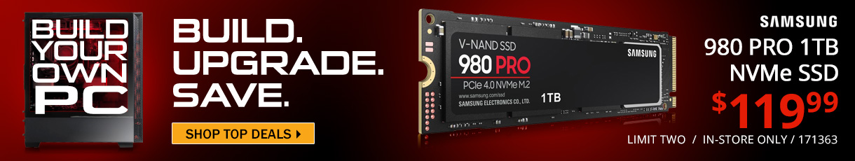 BYOPC - BUILD. UPGRADE. SAVE. Samsung 980 PRO 1TB NVMe SSD - $119.99; Limit two, in-store only, SKU 171363 - SHOP TOP DEALS