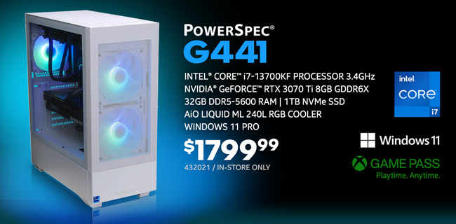 PowerSpec G441 Gaming Desktop - $1799.99; Intel Core i7-13700KF Processor 3.4GHz; NVIDIA GeForce RTX 3070 Ti 8GB GDDR6X, 32GB DDR5-5600 RAM, 1TB NVMe SSD, AiO Liquid ML 240L RGB Cooler; Windows 11 Pro; In-store only, SKU 432021; GAME PASS - Playtime. Anytime.