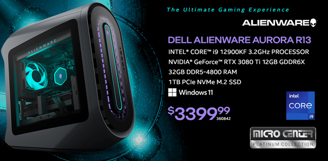 The Ultimate Gaming Experience; Dell Alienware Aurora R13 - $3399.99; Intel Core i9 12900KF 3.2GHz Processor, NVIDIA GeForce RTX 3080 Ti 12GB GDDR6X; 32GB DDR5-4800 RAM; 1TB PCIe NVMe3 M.2 SSD, Windows 11; Micro Center Platinum Collection; SKU 360842