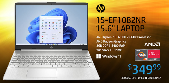 HP 15-EF1082NR 15.6 inch Laptop - $299.99; AMD Ryzen 3 3250U 2.6GHz, AMD Radeon Graphics, 8GB DDR4-2400 RAM, Windows 11 Home; Limit One, In-store only, SKU 330506