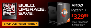 Build Your Own PC. Build. Upgrade. Save - AMD Ryzen 7 - $329.99; SKU 195081, Limit One, In-Store Only - SHOP COMPUTER PARTS