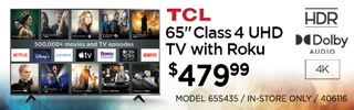 TCL 65-inch Class 4 UHD TV with Roku - $479.99; HDR, Dolby Audio, 4K; MODEL 65S435, IN-STORE ONLY, SKU 406116. in store only