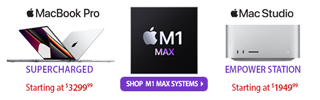 MacBook Pro - SUPERCHARGED, starting at $3299.99; Mac Studio - EMPOWER STATION, starting at $1949.99; M1 MAX; Shop M1 MAX Systems