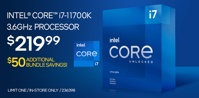 Intel Core i7-11700K 3.6GHz Processor - $219.99; Additional $50 motherboard bundle savings available; Limit one, in-store only, SKU 236398