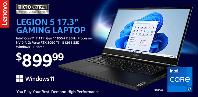 Lenovo Legion 5 17.3 inch Gaming Laptop - $899.99; Intel Core i7 11th Gen 11800H 2.3GHz processor, NVIDIA GeForce RTX 3050 Ti, 512GB Solid State Drive, Windows 11 Home; SKU 318667