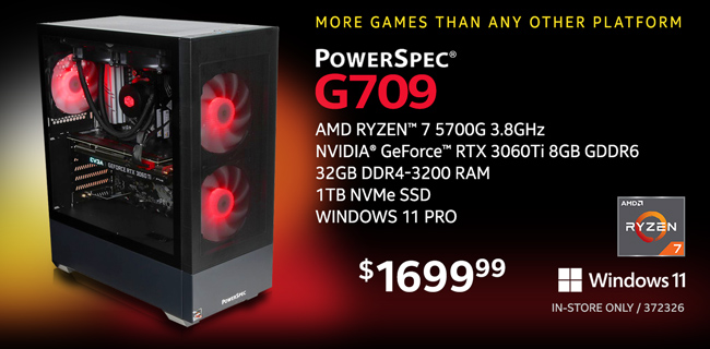 More games than any other platform - PowerSpec G709 Gaming Desktop - $1699.99; AMD Ryzen 7 5700G 3.8GHz, NVIDIA GeForce RTX 3060Ti 8GB GDDR6, 32GB DDR4-3200 RAM, 1TB NVMe SSD, Windows 11 Pro; In-store only, SKU 372326