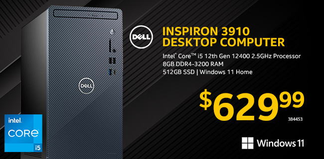 Dell Inspiron 3910 Desktop Computer - $629.99; Intel Core i5 12th Gen 12400 2.5GHz Processor, 8GB DDR4-3200 ram, 16GB DDR4-3200 RAM, 512GB SSD, Windows 11 Home; SKU 384453.
