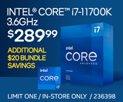 Intel Core i7-11700K Processor 3.6GHz- $289.99; $20 bundle savings available; Limit one, in-store only, SKU 236398