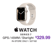 Apple Watch Series 7 - $329.99; GPS, 45MM, Starlight; In-store only, SKU 337162
