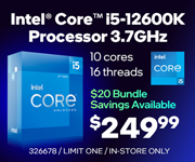 Intel Core i5-12600K Processor 3.7GHz- $249.99; $20 bundle savings available; Limit one, in-store only, SKU 326678