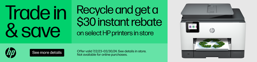 Trade In and Save. Recycle and get a $30 instant rebate on select HP printers in store.