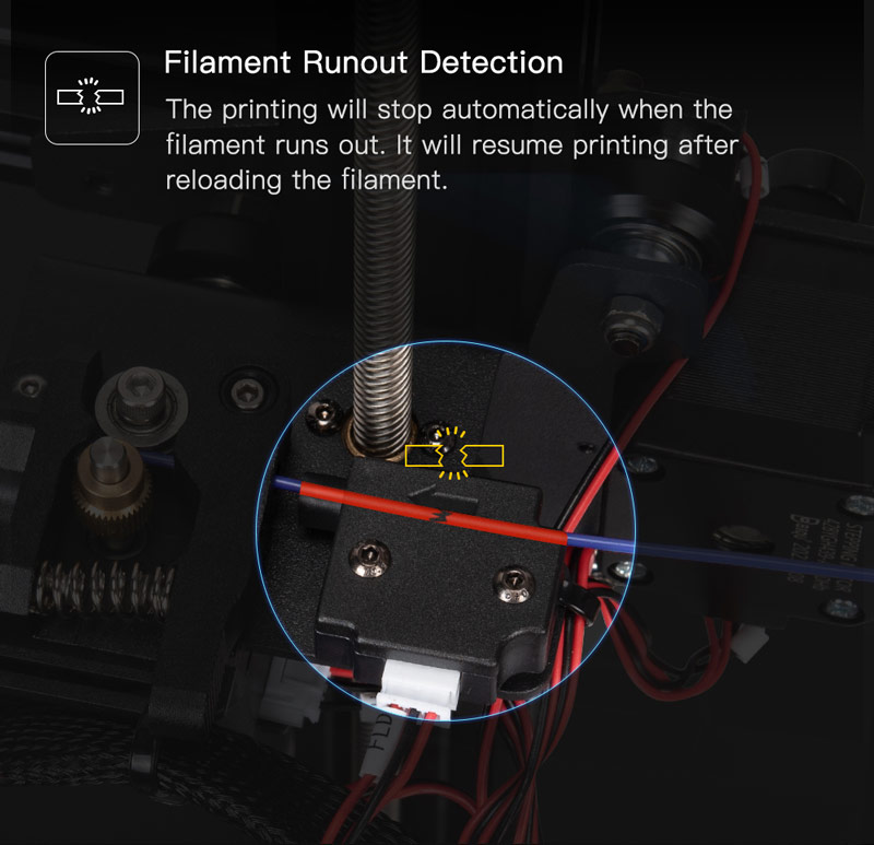 Filament Runout Detection. Printing will stop automatically when the filament runs out. It will resume printing after reloading the filament.