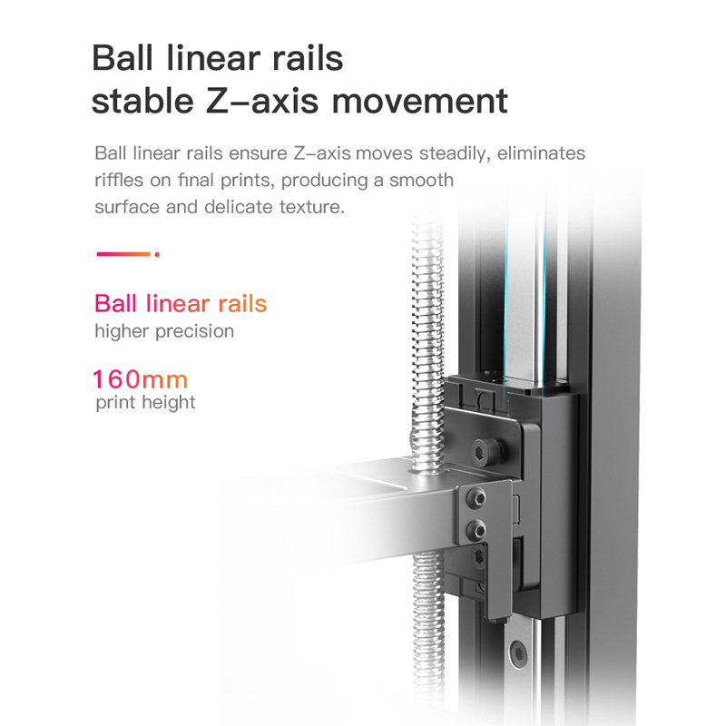 Ball linear rails stable Z axis movement eliminates riffles on final prints producing a smooth surface and delicate texture.
