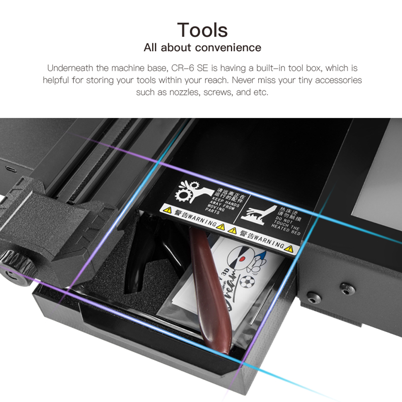 Under the machine base CR6 SE is having a built in tool box helpful for storing your tools within reach. Never miss your tiny accessories such as nozzles, screws, etc.