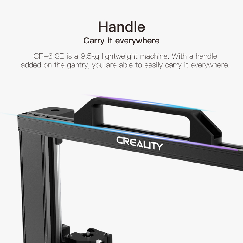 CR6 SE is a 9.5kg lightweight mahcine. With a gantry handle, you can easily carry it everywhere.