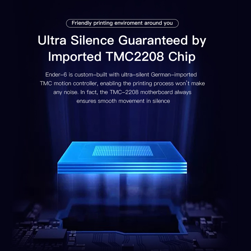 Ultra silence guaranteed by imported TMC2208 chip. TMC motion controller, enabling the printing process, won't make any noise; ensures smooth movement in silence. 