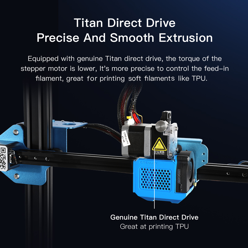 Equipped with genuine titan direct drive, the torque of the stepper motor is lower, more precise to control feed in filament, great for printing soft filaments like TPU.