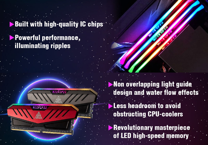 NeoForza RGB MARS bhilt with high quality IC chips, powerful performance, non overlapping light guide design and water flow effects.