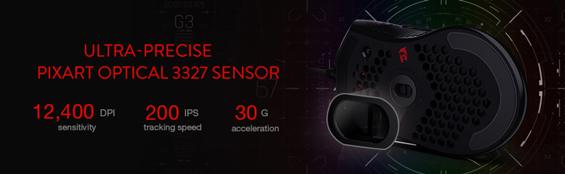 Ultra precise Pixart optical 3327 sensor. 12,400 DPI sensitivity, 200 IPS tracking speed, 30 G acceleration