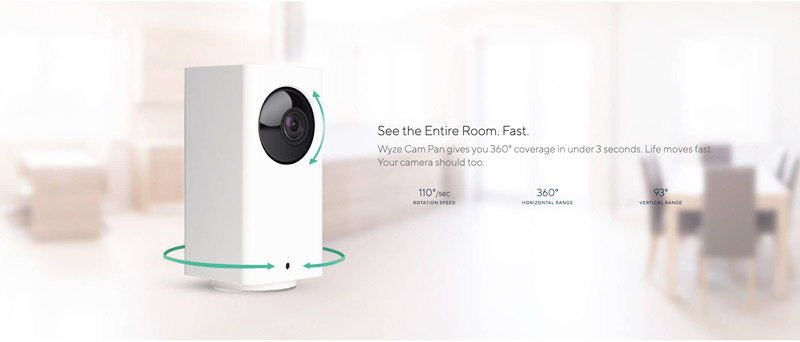 See the entire room fast. Wyze Cam Pan gives you 360 degree coverage in under 3 seconds. Life moves fast. Your camera should too.