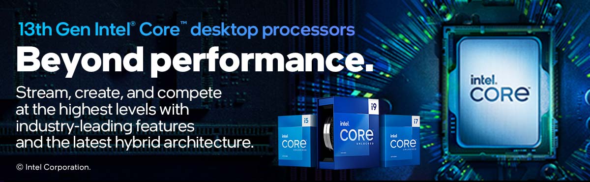 13th Gen Intel Core desktop processors - Beyond performance. Stream, sreate, and compete at the highest levels with industry-leading features and the latest hybrid architecture. SHOP NOW © Intel Corporation.