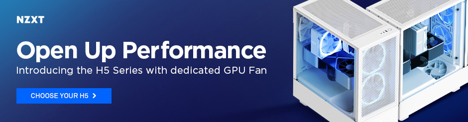 NZXT - Open Up Performance.
Introducing the H5 Series with dedicated
GPU Fan; CHOOSE YOUR H5