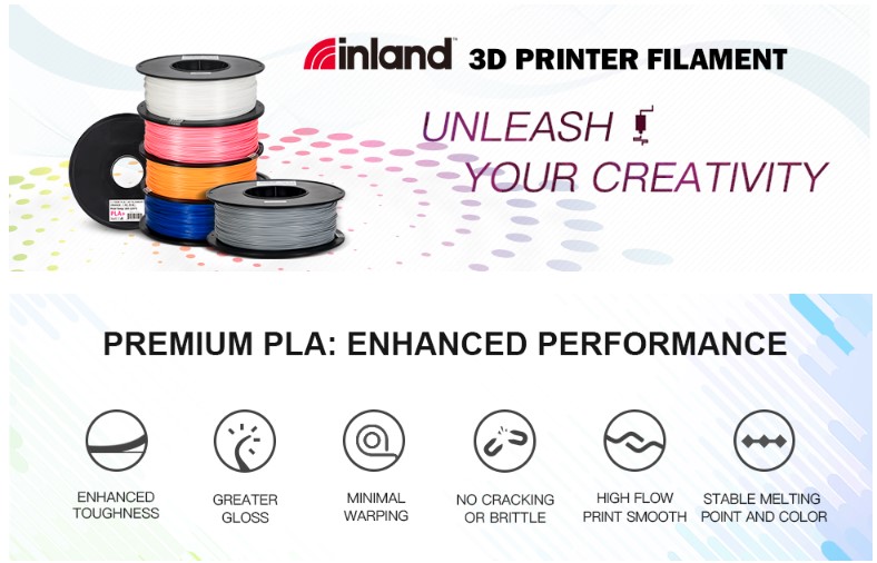 Inland 3D Printer Filament. Unleash Your Creativity. Premium PLA: Enhanced Performance. Enhanced toughness, greater gloss, minimal warping, no cracking or brittle, high flow print smooth, stable melting point and color