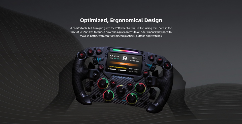 Optimized, Ergonomical Design - A comfortable but firm grip gives the FSR wheel a true-to-life racing feel. Even in the
face of MOZA's R21 torque, a driver has quick access to all adjustments they need to make in battle, with carefully placed joysticks, buttons and switches.