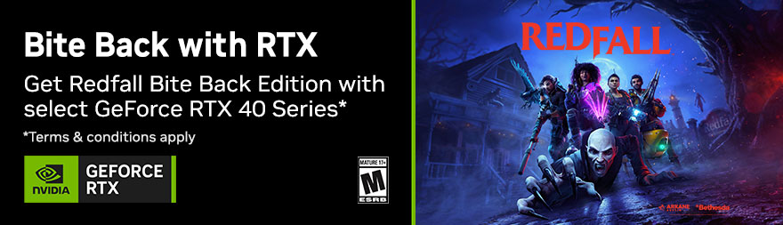 Bite Back with RTX - Get Redfall Bite Back Edition with select GeForce RTX 40 Series* Terms and conditions apply.