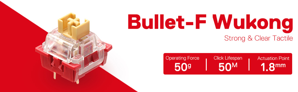 Bullet F Wukong - Strong and Clear Tactile. 50g operating force. 50m Click Lifespan. 1.8mm Actuation Point