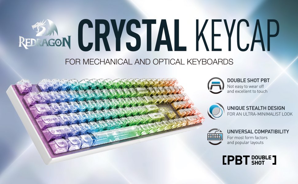 Redragon Crystal Keycap for Mechanical and Optical Keyboards - Double shot PBT: Not easy to wear off and excellent to touch. Unique stealth Design: For an ultra-minimalist look. Universal Compatibility: For most form factors and popular layouts. 
