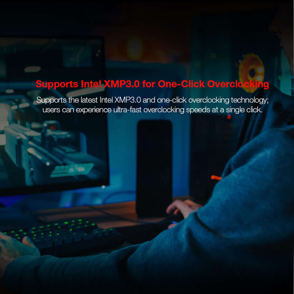 Supports Intel XMP3.0 for One-Click Overclocking - Supports the latest Intel XMP3.0 and one-click overclocking technology; users can experience ultra-fast overclocking speeds at a single click.