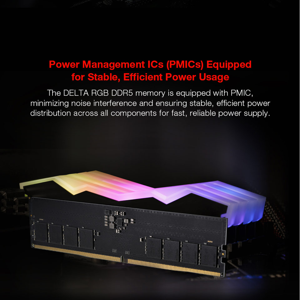 Power Management ICs PMICs Equipped for Stable, Efficient Power Usage - The DELTA RGB DDR5 memory is equipped with PMIC, minimizing noise interference and ensuring stable, efficient power distribution across all components for fast, reliable power supply.