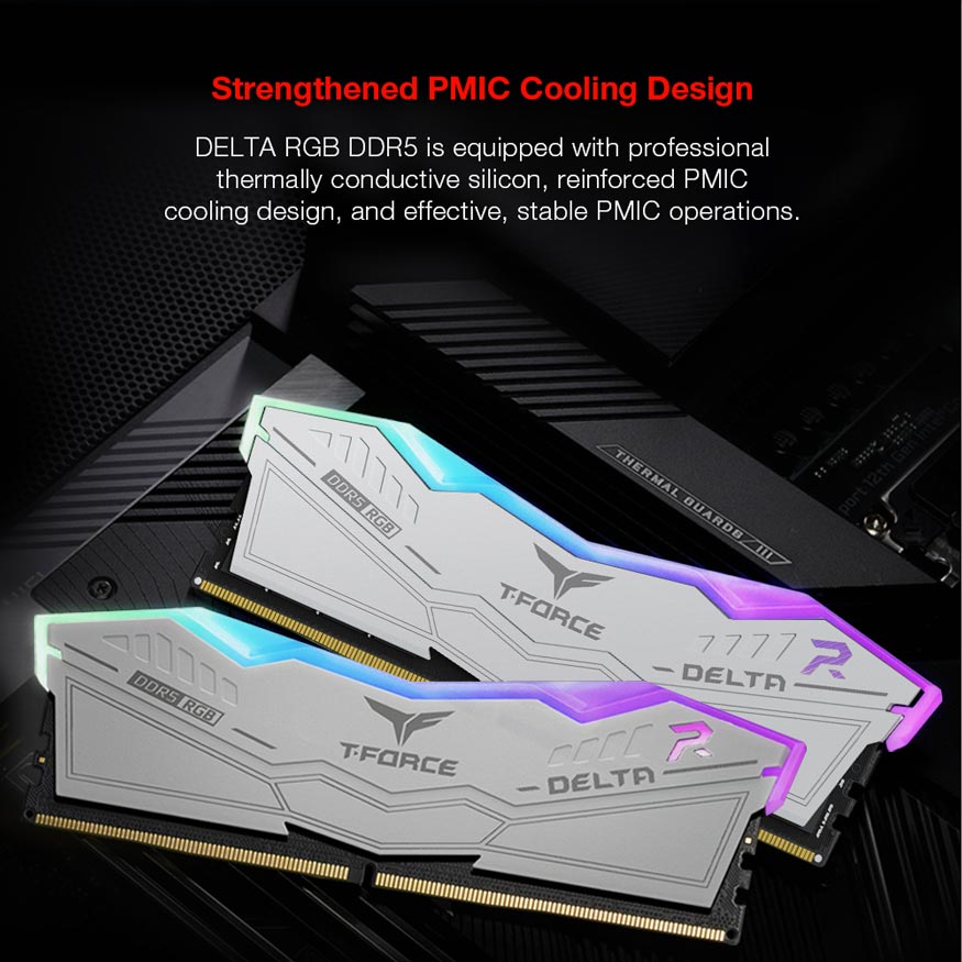 Strengthened PMIC Cooling Design. Delta RGB DDR5 is equipped with professional thermally conductive silicon, reinforced PMIC cooling design, and effective, stable PMIC operations