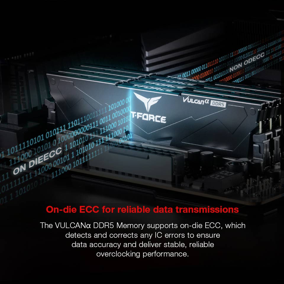 On-die ECC for reliable data transmissions - The VULCAN DDR5 Memory supports on-die ECC, which detects and corrects any IC errors to ensure data accuracy and deliver stable, reliable overlocking performance.