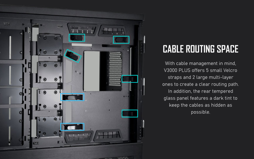 CABLE ROUTING SPACE - With cable management in mind, V3000 PLUS offers 5 small Velcro straps and 2 large multi-layer ones to create a clear routing path. In addition, the rear tempered glass panel features a drk tint to keep the cables as hidden as possible.