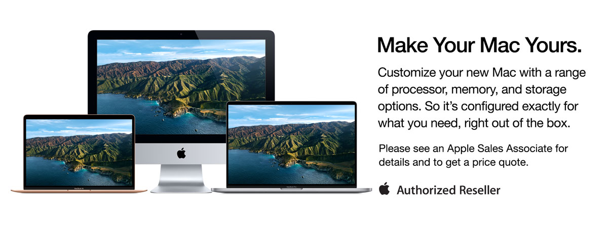Make Your Mac Yours. Customizer your new Mac with a range of processor, memory, and storage options. So it's configured exactly for what you need, right out of the box. Please see an Apple Sales Associate for details and to get a price quote.
