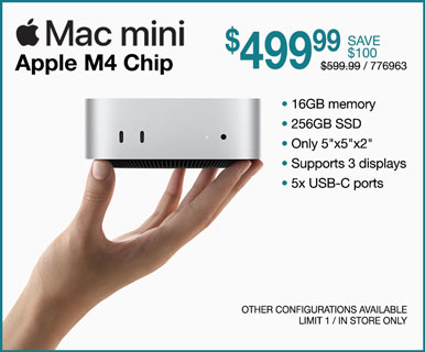 Mac mini - $499.99 SAVE $100; Apple M4 Chip, 16GB memory, 256GB SSD, Only 5 inches x 5 inches x 2 inches, Supports 3 displays, 5x USB-C ports; REG. $599.99, SKU 776963; Other configurations available, limit one, in store only