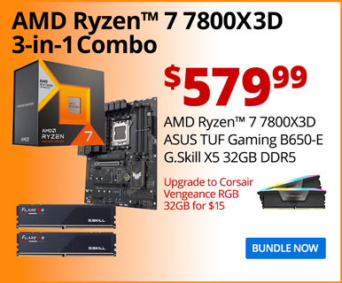 AMD Ryzen 7 7800X3D 3-in-1 Combo - $579.99; AMD Ryzen 7 7800X3D, ASUS TUF Gaming B650-E MoOtherboard, G.Skill X5 32GB DDR5; Upgrade to Corsair Vengeance RGB 32GB for $15; BUNDLE NOW