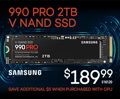 Samsung 990 PRO 2TB
V NAND SSD - $189.99; Save an additional $50 when purchased with CPU; SKU 516120