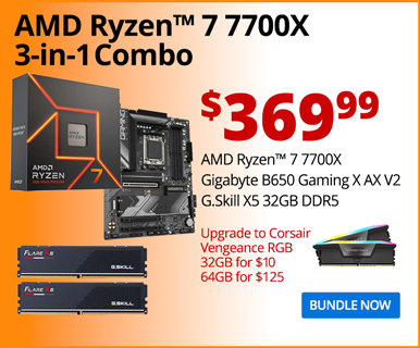 AMD Ryzen 7 7700X 3-in-1 Combo - $369.99; AMD Ryzen 7 7700X, Gigabyte B650 Gaming X AX V2E, G.Skill X5 32GB DDR5; Upgrade to Corsair Vengeance RGB 32GB for $10, 64GB for $125; BUNDLE NOW