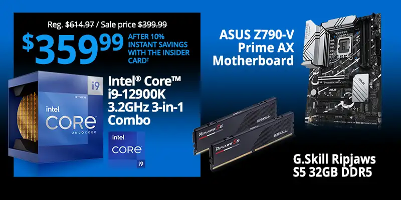Reg. $614.97, Sale Price $399.99, $359.99 After 10% Instant Savings with the Insider Card ; Intel Core i9-12900K 3.2GHz 3-in-1 Combo; ASUS Z790-V Prime WiFi DDR5 Motherboard, G.Skill Ripjaws S5 32GB DDR5