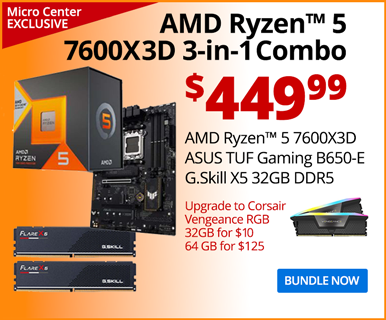 Micro Center Exclusive - AMD Ryzen 5 7600X3D 3-in-1 Combo - $449.99; AMD Ryzen 5 7600X3D, ASUS TUF Gaming B650-E Motherboard, G.Skill X5 32GB DDR5; Upgrade to Corsair Vengeance RGB 32GB for $10, 64GB for $125; BUNDLE NOW