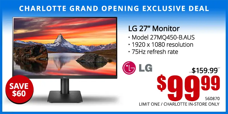 Charlotte Grand Opening Exclusive Deal - LG 27 inch Monitor - $99.99; Save $60; Reg. $159.99; Limit one, Charlotte in-store only. SKU 560870