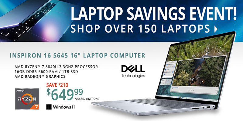 LAPTOP SAVINGS EVENT! Shop Over 150 Laptops - Dell Inspiron 16 5645 16-inch Laptop Computer - AMD Ryzen 7 8840U 3.3GHz Processor
16GB DDR5-5600 RAM, 1TB SSD, AMD Radeon Graphics - SAVE $210; $649.99 - SHOP NOW - SKU 705574 / LIMIT 1